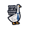 Black enamel pin featuring a goose with text that reads Today I am a serious goose