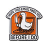 An enamel pin featuring a white goose with a knife and the text I hope this email finds you before I do