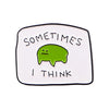 A white enamel pin featuring a green, smiling, blob-like face and the text Sometimes I Think.