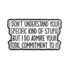 Black enamel pin with text that reads I don't understand your specific kind of stupid but I do admire your total commitment t