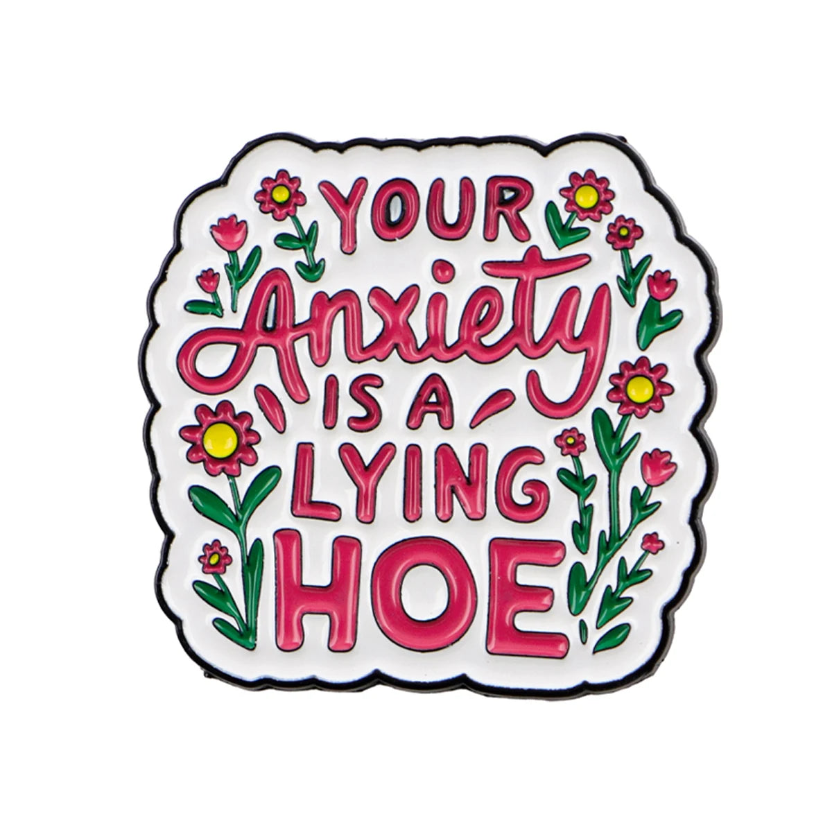 An enamel pin featuring text that reads Your Anxiety Is a Lying Hoe surrounded by floral elements.
