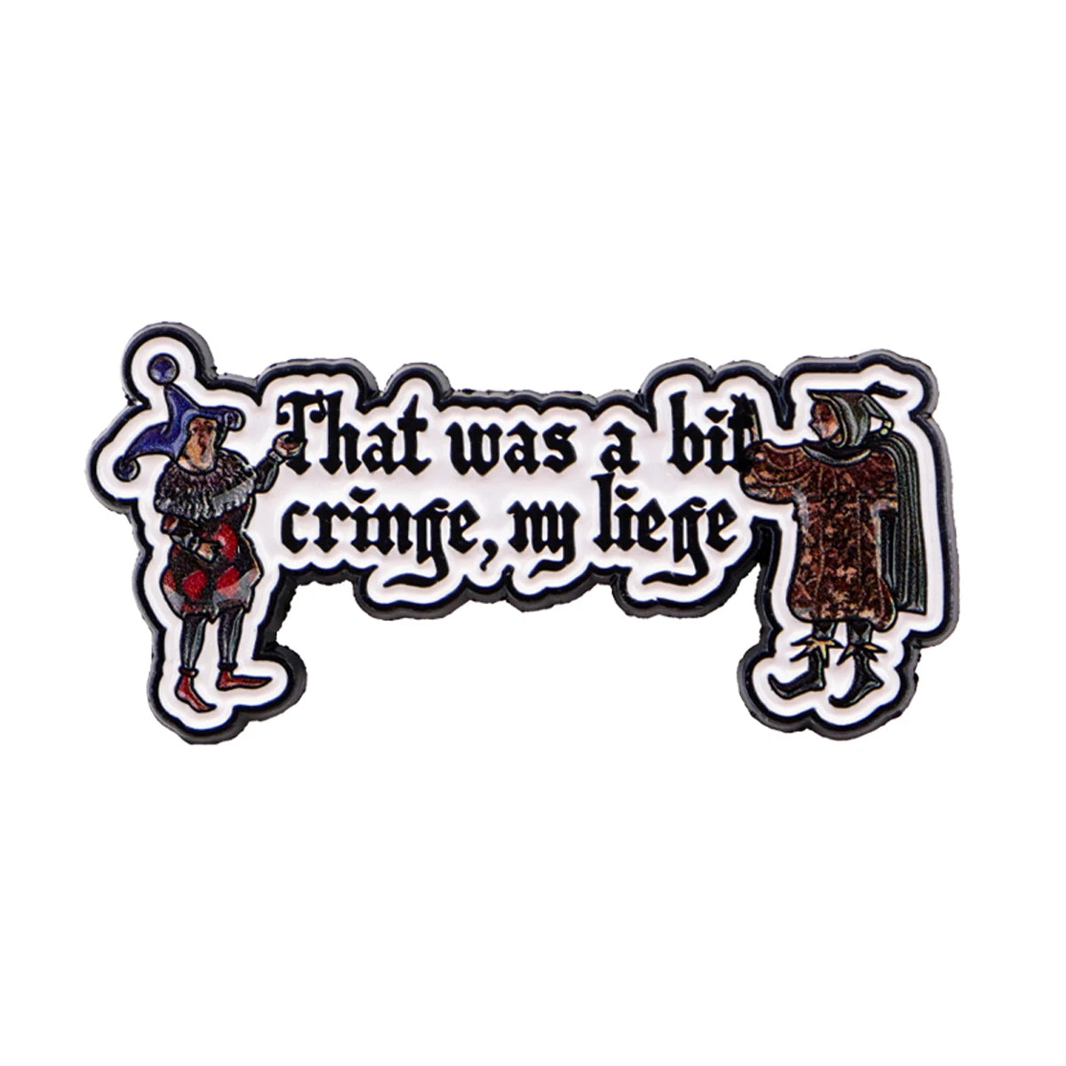 An enamel pin featuring text that was a bit cringe my liege with a figure in historical attire.